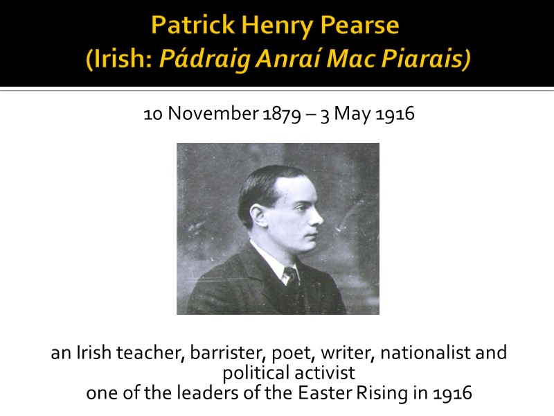 Patrick Henry Pearse  (Irish: Pádraig Anraí Mac Piarais)  10 November 1879 –